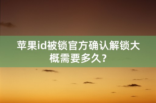 苹果id被锁官方确认解锁大概需要多久？