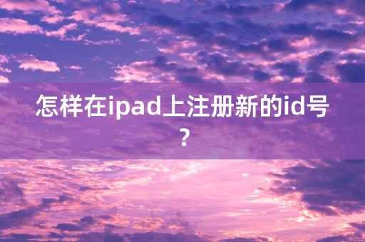 怎样在ipad上注册新的id号？