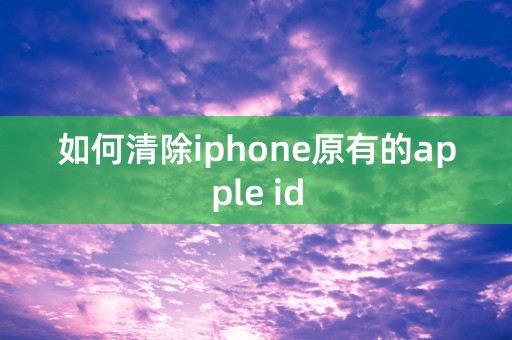 如何清除iphone原有的apple id