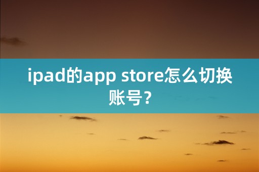 ipad的app store怎么切换账号？