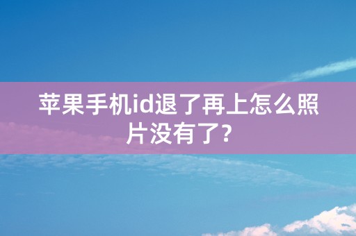 苹果手机id退了再上怎么照片没有了？