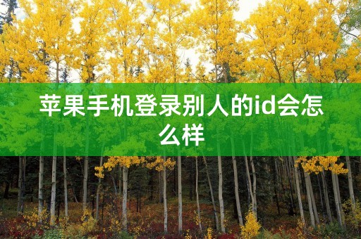 苹果手机登录别人的id会怎么样