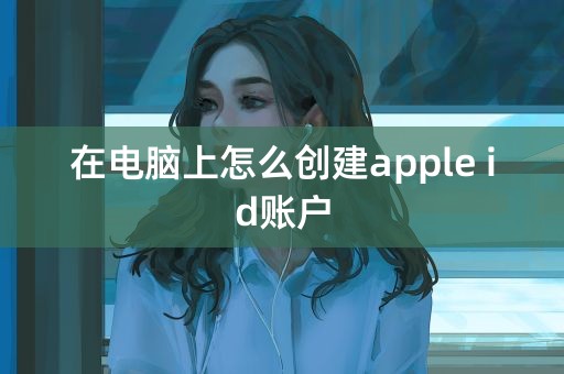 在电脑上怎么创建apple id账户