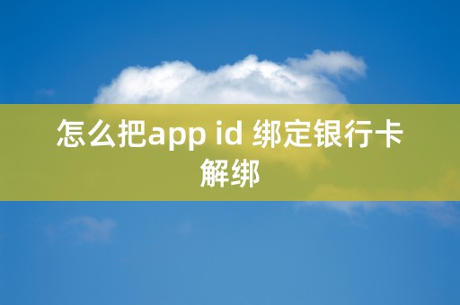 怎么把app id 绑定银行卡解绑