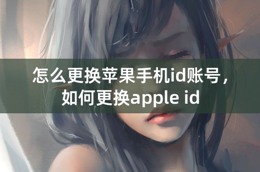 怎么更换苹果手机id账号，如何更换apple id