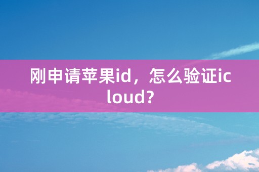 刚申请苹果id，怎么验证icloud？