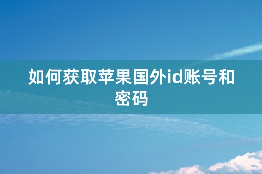 如何获取苹果国外id账号和密码