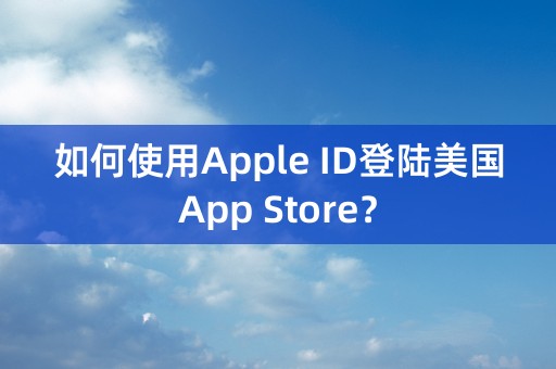 如何使用Apple ID登陆美国App Store？