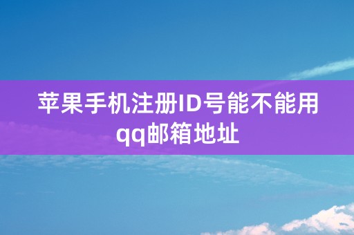 苹果手机注册ID号能不能用qq邮箱地址