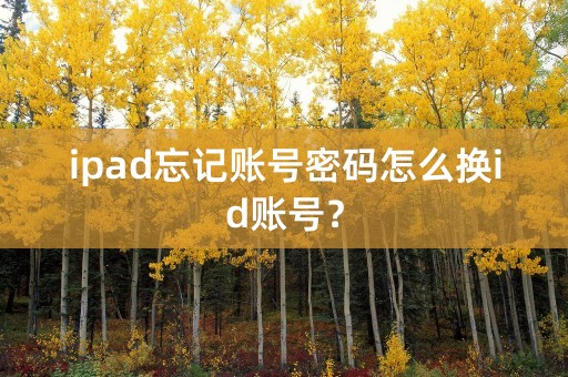 ipad忘记账号密码怎么换id账号？