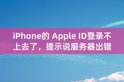 iPhone的 Apple ID登录不上去了，提示说服务器出错，急急急！