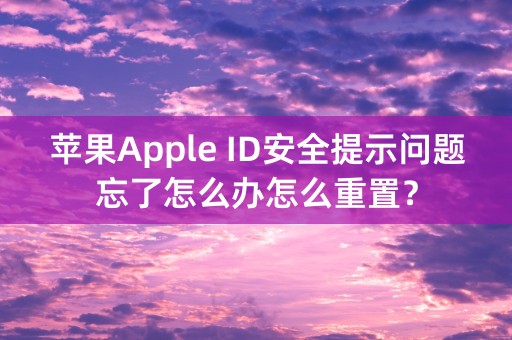 苹果Apple ID安全提示问题忘了怎么办怎么重置？