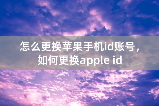 怎么更换苹果手机id账号，如何更换apple id