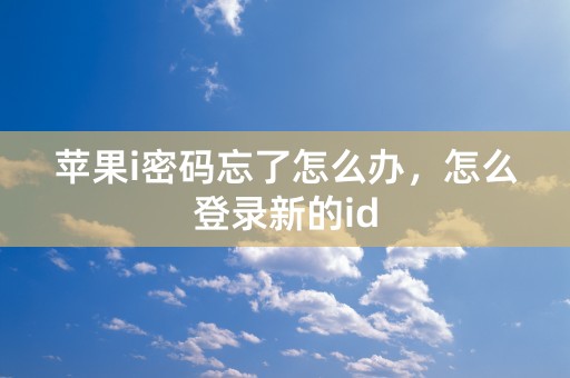 苹果i密码忘了怎么办，怎么登录新的id