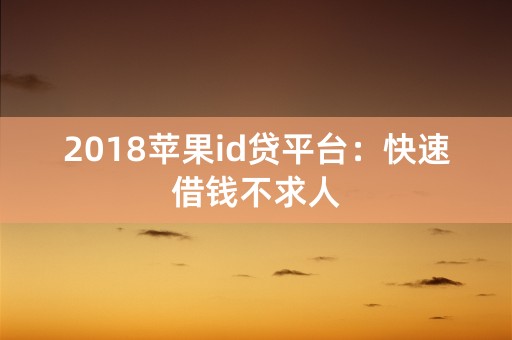 2018苹果id贷平台：快速借钱不求人