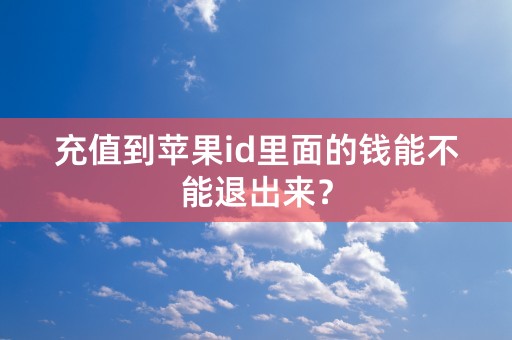 充值到苹果id里面的钱能不能退出来？