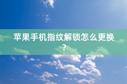 苹果手机指纹解锁怎么更换？