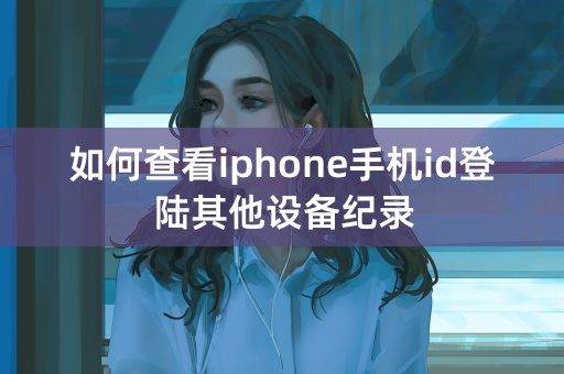 如何查看iphone手机id登陆其他设备纪录