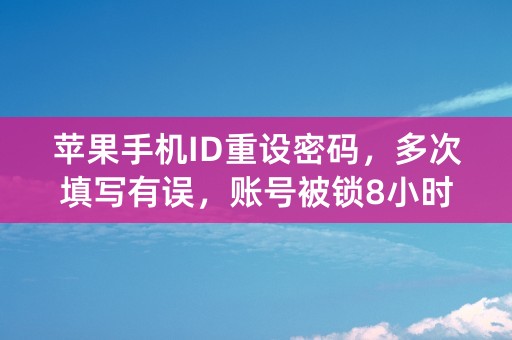 苹果手机ID重设密码，多次填写有误，账号被锁8小时。如果再次试验出错，会被永久锁定吗？