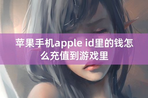 苹果手机apple id里的钱怎么充值到游戏里