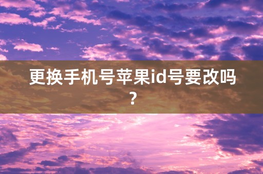 更换手机号苹果id号要改吗？