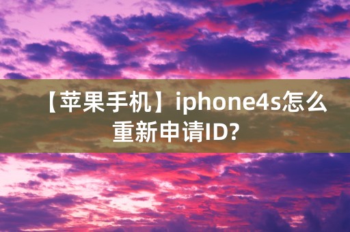 【苹果手机】iphone4s怎么重新申请ID?