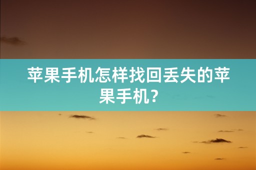 苹果手机怎样找回丢失的苹果手机？