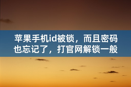 苹果手机id被锁，而且密码也忘记了，打官网解锁一般需要多长时间？