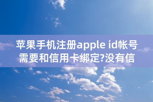 苹果手机注册apple id帐号需要和信用卡绑定?没有信用卡怎么搞？