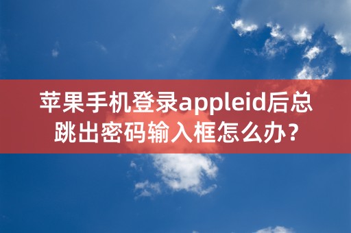 苹果手机登录appleid后总跳出密码输入框怎么办？