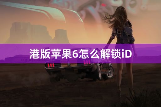 港版苹果6怎么解锁iD