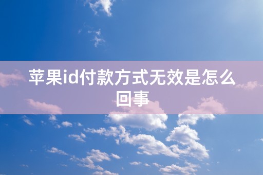 苹果id付款方式无效是怎么回事