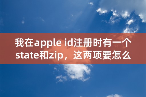 我在apple id注册时有一个state和zip，这两项要怎么填？state好像是选择的，还有电话号这项必须填么