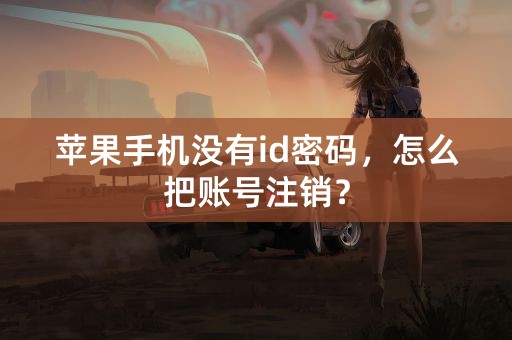 苹果手机没有id密码，怎么把账号注销？