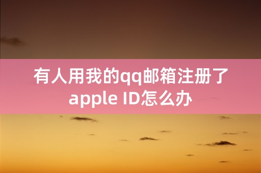 有人用我的qq邮箱注册了apple ID怎么办