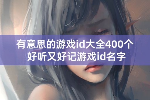 有意思的游戏id大全400个 好听又好记游戏id名字