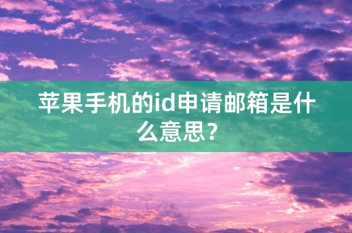 苹果手机的id申请邮箱是什么意思？