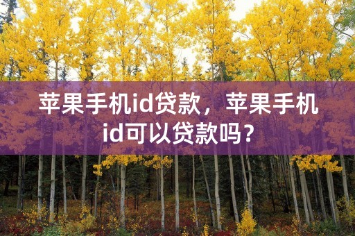 苹果手机id贷款，苹果手机id可以贷款吗？