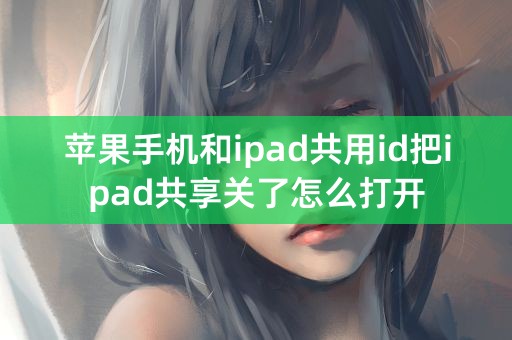 苹果手机和ipad共用id把ipad共享关了怎么打开