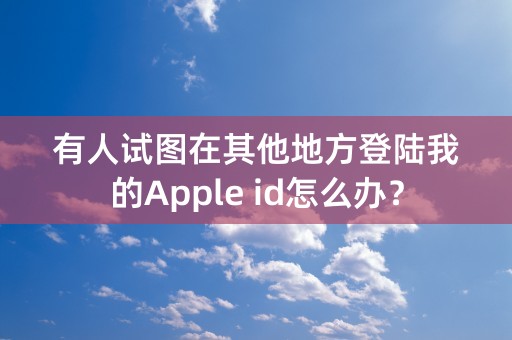 有人试图在其他地方登陆我的Apple id怎么办？