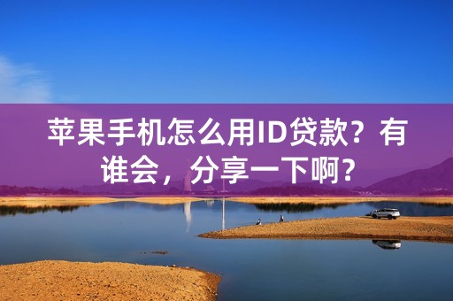 苹果手机怎么用ID贷款？有谁会，分享一下啊？