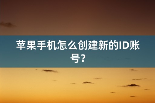 苹果手机怎么创建新的ID账号？