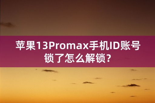 苹果13Promax手机ID账号锁了怎么解锁？