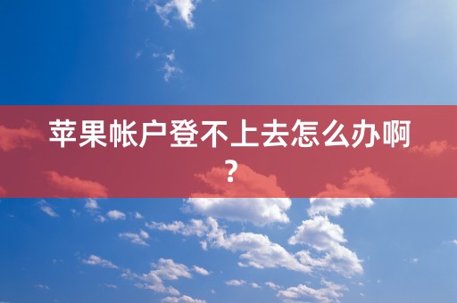 苹果帐户登不上去怎么办啊？