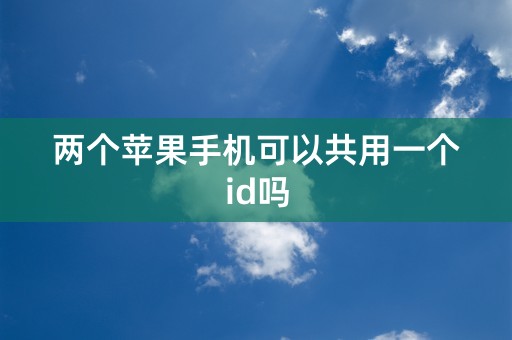 两个苹果手机可以共用一个id吗