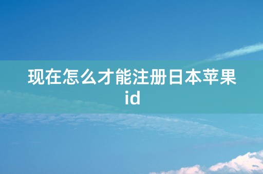 现在怎么才能注册日本苹果id