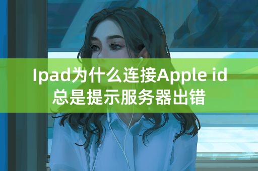 Ipad为什么连接Apple id总是提示服务器出错