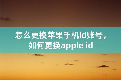 怎么更换苹果手机id账号，如何更换apple id