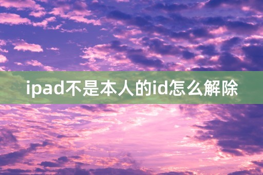 ipad不是本人的id怎么解除