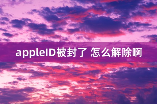 appleID被封了 怎么解除啊